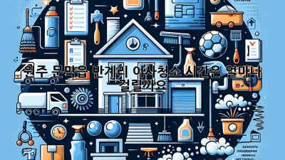 원주 문막읍 반계리 이사청소, 시간은 얼마나 걸릴까요?